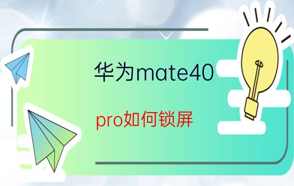 华为mate40 pro如何锁屏 华为mate40pro怎么锁屏？